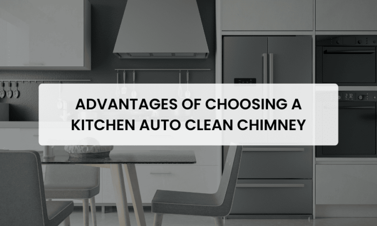 Advantages of Choosing A Kitchen Auto Clean Chimney